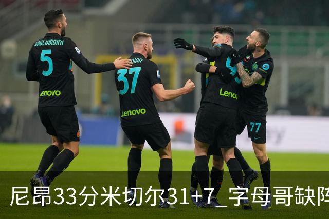尼昂33分米切尔31+7 字母哥缺阵雄鹿惨败骑士