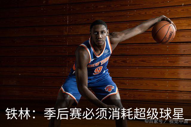 铁林：季后赛必须消耗超级球星 尼克斯在防守端不断针对文班